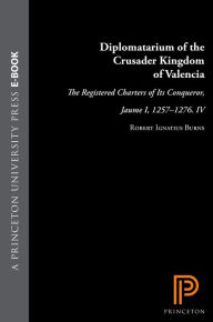 Title: Diplomatarium of the Crusader Kingdom of Valencia: The Registered Charters of Its Conqueror, Jaume I, 1257-1276. IV: Unifying Crusader Valencia, The Central Years of Jaume the Conqueror, Author: Robert Ignatius Burns