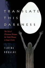 Title: Translate this Darkness: The Life of Christiana Morgan, the Veiled Woman in Jung's Circle, Author: Claire Douglas