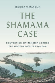 Title: The Shamama Case: Contesting Citizenship across the Modern Mediterranean, Author: Jessica Marglin