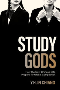 Title: Study Gods: How the New Chinese Elite Prepare for Global Competition, Author: Yi-Lin Chiang