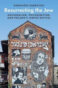 Title: Resurrecting the Jew: Nationalism, Philosemitism, and Poland's Jewish Revival, Author: Geneviève Zubrzycki