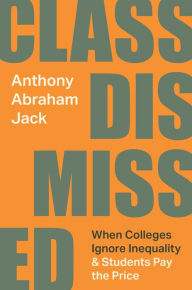 Title: Class Dismissed: When Colleges Ignore Inequality and Students Pay the Price, Author: Anthony Abraham Jack
