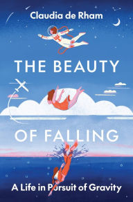 Title: The Beauty of Falling: A Life in Pursuit of Gravity, Author: Claudia de Rham