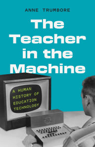 Title: The Teacher in the Machine: A Human History of Education Technology, Author: Anne Trumbore