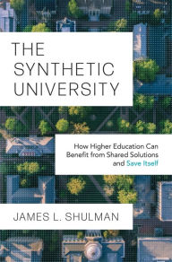 Title: The Synthetic University: How Higher Education Can Benefit from Shared Solutions and Save Itself, Author: James L. Shulman