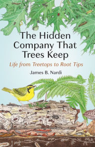Title: The Hidden Company That Trees Keep: Life from Treetops to Root Tips, Author: James B. Nardi