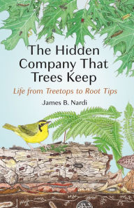 Title: The Hidden Company That Trees Keep: Life from Treetops to Root Tips, Author: James B. Nardi