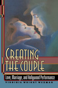 Title: Creating the Couple: Love, Marriage, and Hollywood Performance, Author: Virginia Wright Wexman
