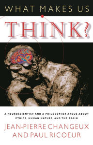 Title: What Makes Us Think?: A Neuroscientist and a Philosopher Argue about Ethics, Human Nature, and the Brain, Author: Jean-Pierre Changeux
