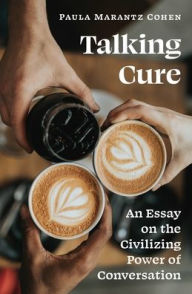 Title: Talking Cure: An Essay on the Civilizing Power of Conversation, Author: Paula Marantz Cohen