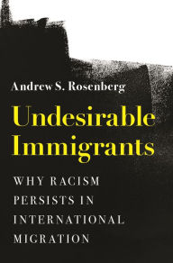 Title: Undesirable Immigrants: Why Racism Persists in International Migration, Author: Andrew S. Rosenberg