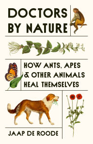 Title: Doctors by Nature: How Ants, Apes, and Other Animals Heal Themselves, Author: Jaap de Roode