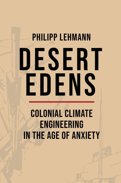Desert Edens: Colonial Climate Engineering the Age of Anxiety