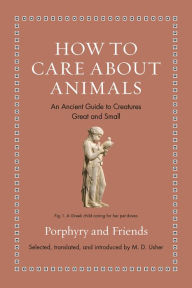 Title: How to Care about Animals: An Ancient Guide to Creatures Great and Small, Author: Princeton University Press