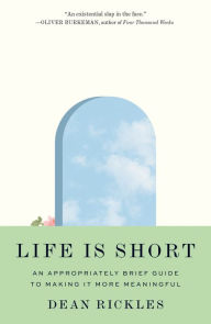 Title: Life Is Short: An Appropriately Brief Guide to Making It More Meaningful, Author: Dean Rickles