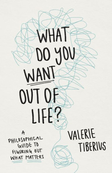 What Do You Want Out of Life?: A Philosophical Guide to Figuring Matters