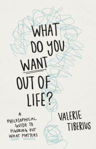 Download free ebook for ipod touch What Do You Want Out of Life?: A Philosophical Guide to Figuring Out What Matters 9780691240695 by Valerie Tiberius, Valerie Tiberius