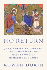 Title: No Return: Jews, Christian Usurers, and the Spread of Mass Expulsion in Medieval Europe, Author: Rowan Dorin