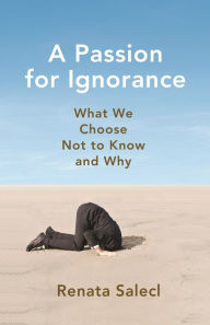 Title: A Passion for Ignorance: What We Choose Not to Know and Why, Author: Renata Salecl