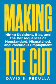 Title: Making the Cut: Hiring Decisions, Bias, and the Consequences of Nonstandard, Mismatched, and Precarious Employment, Author: David Pedulla