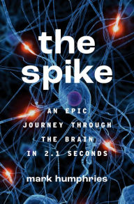 Title: The Spike: An Epic Journey Through the Brain in 2.1 Seconds, Author: Mark Humphries