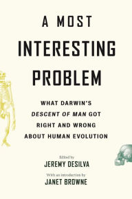 Title: A Most Interesting Problem: What Darwin's Descent of Man Got Right and Wrong about Human Evolution, Author: Jeremy DeSilva