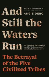 Title: And Still the Waters Run: The Betrayal of the Five Civilized Tribes, Author: Angie Debo