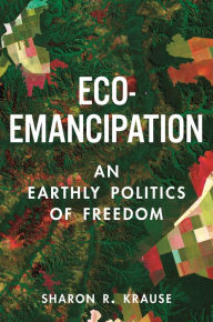 Title: Eco-Emancipation: An Earthly Politics of Freedom, Author: Sharon R. Krause