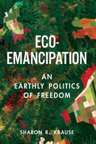 Title: Eco-Emancipation: An Earthly Politics of Freedom, Author: Sharon R. Krause