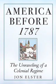 Title: America before 1787: The Unraveling of a Colonial Regime, Author: Jon Elster