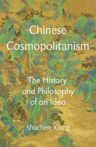 Title: Chinese Cosmopolitanism: The History and Philosophy of an Idea, Author: Shuchen Xiang