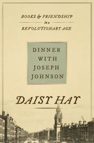 Title: Dinner with Joseph Johnson: Books and Friendship in a Revolutionary Age, Author: Daisy Hay