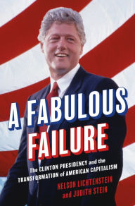 Title: A Fabulous Failure: The Clinton Presidency and the Transformation of American Capitalism, Author: Nelson Lichtenstein