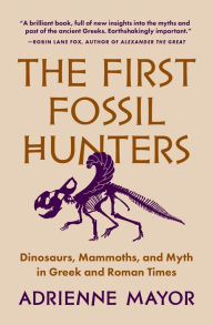 Title: The First Fossil Hunters: Dinosaurs, Mammoths, and Myth in Greek and Roman Times, Author: Adrienne Mayor