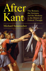 Title: After Kant: The Romans, the Germans, and the Moderns in the History of Political Thought, Author: Michael Sonenscher