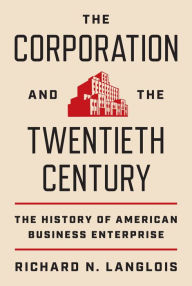 Title: The Corporation and the Twentieth Century: The History of American Business Enterprise, Author: Richard N. Langlois