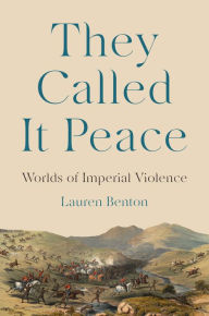 Title: They Called It Peace: Worlds of Imperial Violence, Author: Lauren Benton