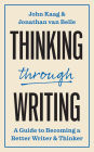Thinking through Writing: A Guide to Becoming a Better Writer and Thinker