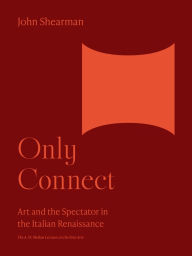 Title: Only Connect: Art and the Spectator in the Italian Renaissance, Author: John K.G. Shearman