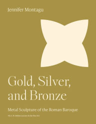 Title: Gold, Silver, and Bronze: Metal Sculpture of the Roman Baroque, Author: Jennifer Montagu