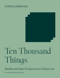 Title: Ten Thousand Things: Module and Mass Production in Chinese Art, Author: Lothar Ledderose