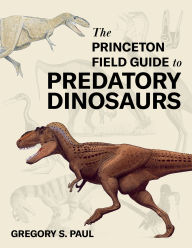 Title: The Princeton Field Guide to Predatory Dinosaurs, Author: Gregory S. Paul