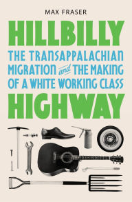 Google book downloade Hillbilly Highway: The Transappalachian Migration and the Making of a White Working Class by Max Fraser  9780691253497