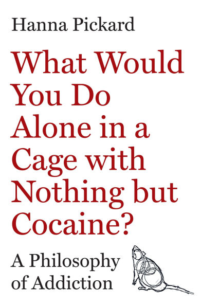 What Would You Do Alone in a Cage with Nothing but Cocaine?: A Philosophy of Addiction