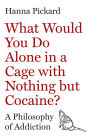 What Would You Do Alone in a Cage with Nothing but Cocaine?: A Philosophy of Addiction