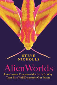 Title: Alien Worlds: How Insects Conquered the Earth, and Why Their Fate Will Determine Our Future, Author: Steve Nicholls
