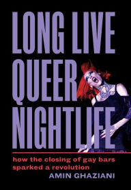 Title: Long Live Queer Nightlife: How the Closing of Gay Bars Sparked a Revolution, Author: Amin Ghaziani