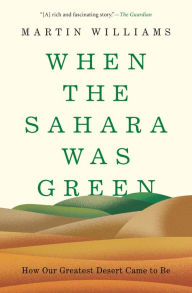 Title: When the Sahara Was Green: How Our Greatest Desert Came to Be, Author: Martin Williams
