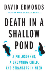 Title: Death in a Shallow Pond: A Philosopher, a Drowning Child, and Strangers in Need, Author: David Edmonds