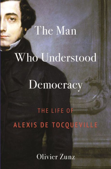 The Man Who Understood Democracy: Life of Alexis de Tocqueville